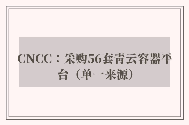 CNCC：采购56套青云容器平台（单一来源）